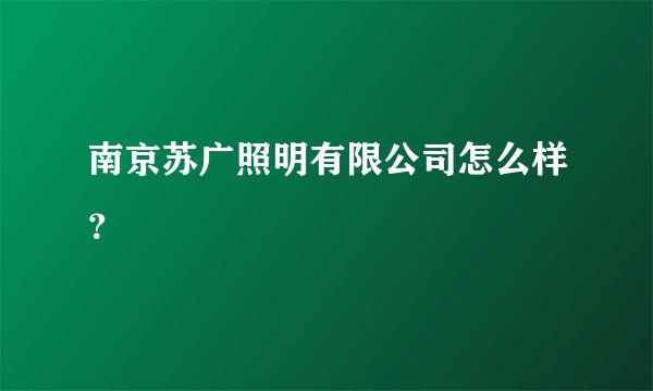 南京苏广照明有限公司怎么样？