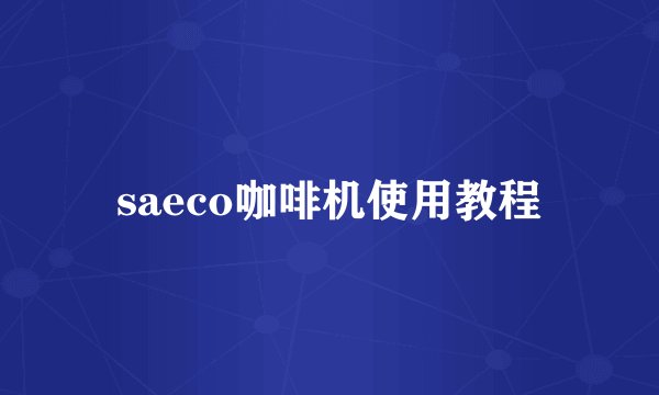 saeco咖啡机使用教程