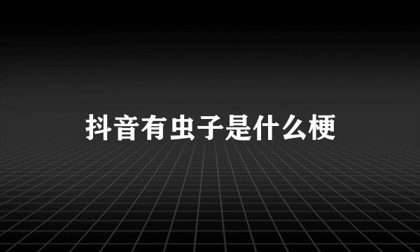 抖音有虫子是什么梗