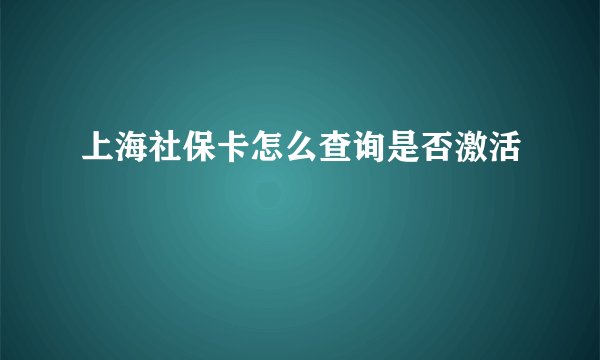 上海社保卡怎么查询是否激活