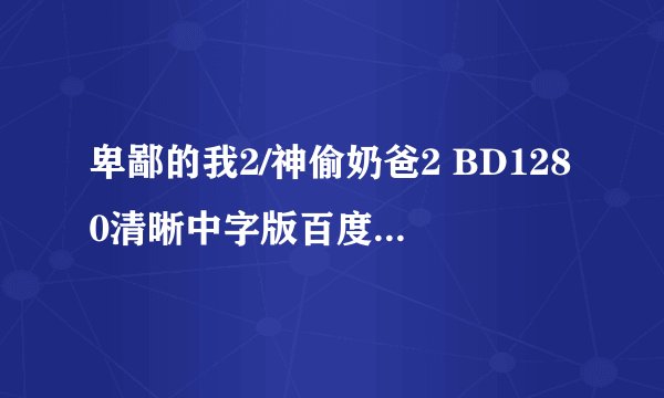 卑鄙的我2/神偷奶爸2 BD1280清晰中字版百度影音在线播放