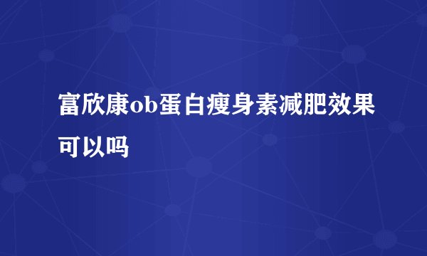 富欣康ob蛋白瘦身素减肥效果可以吗