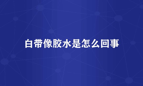 白带像胶水是怎么回事