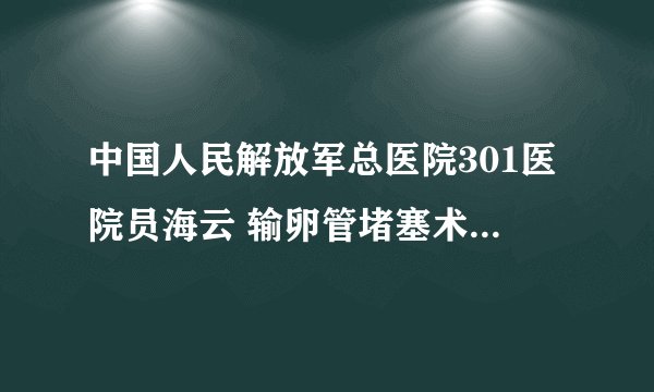 中国人民解放军总医院301医院员海云 输卵管堵塞术前术后要注意什么