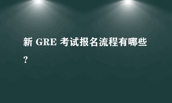新 GRE 考试报名流程有哪些？