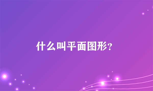 什么叫平面图形？
