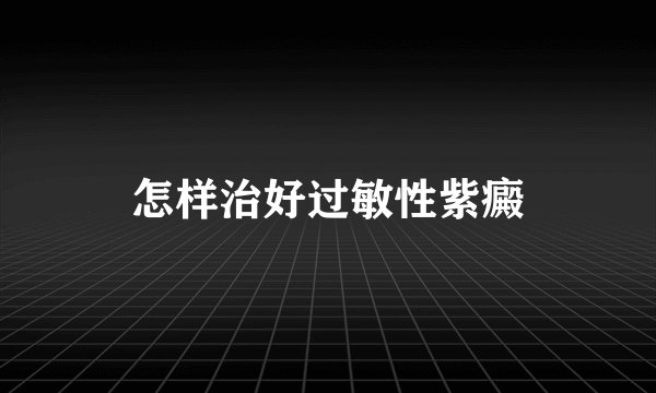 怎样治好过敏性紫癜