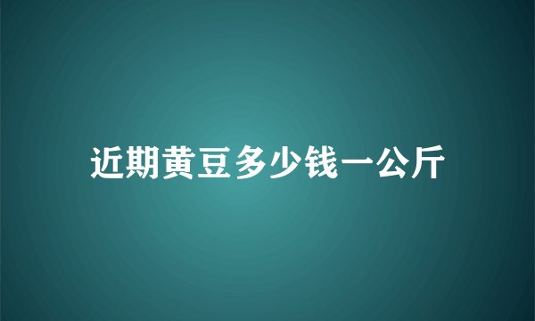 近期黄豆多少钱一公斤