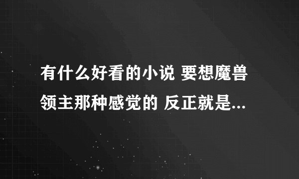 有什么好看的小说 要想魔兽领主那种感觉的 反正就是召唤 驯兽之类的