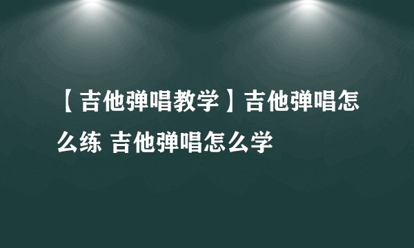 【吉他弹唱教学】吉他弹唱怎么练 吉他弹唱怎么学