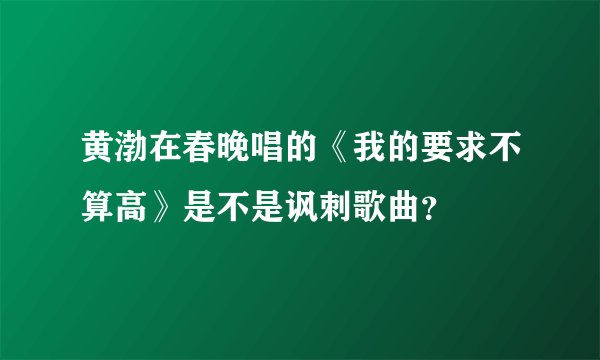 黄渤在春晚唱的《我的要求不算高》是不是讽刺歌曲？