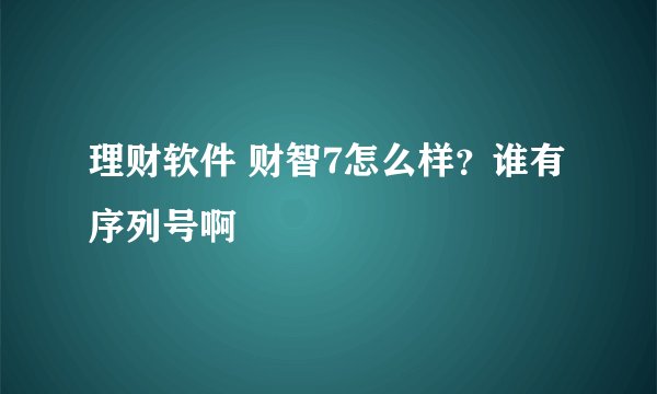 理财软件 财智7怎么样？谁有序列号啊