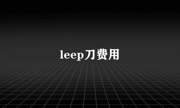 leep刀费用