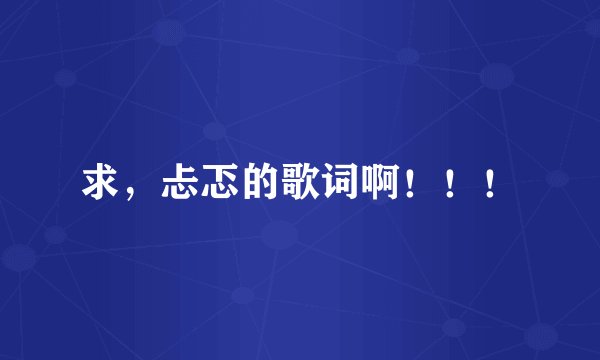 求，忐忑的歌词啊！！！