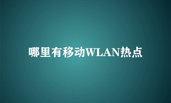哪里有移动WLAN热点