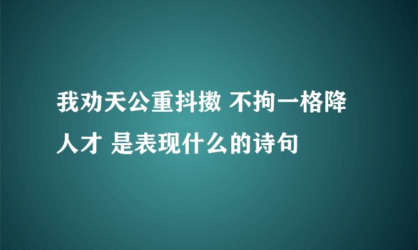 我劝天公重抖擞 不拘一格降人才 是表现什么的诗句