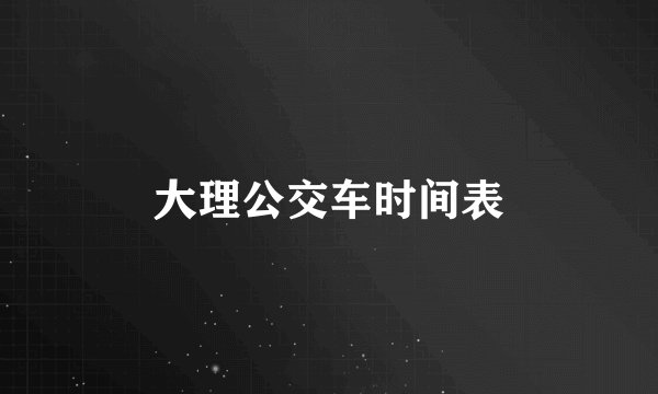 大理公交车时间表