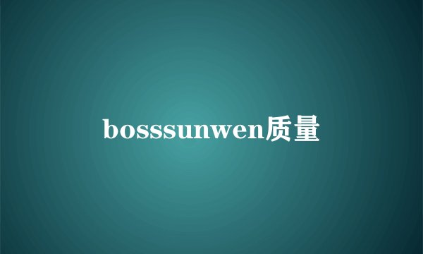 bosssunwen质量