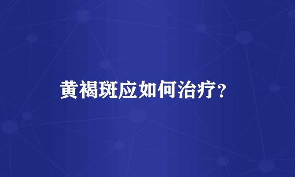 黄褐斑应如何治疗？