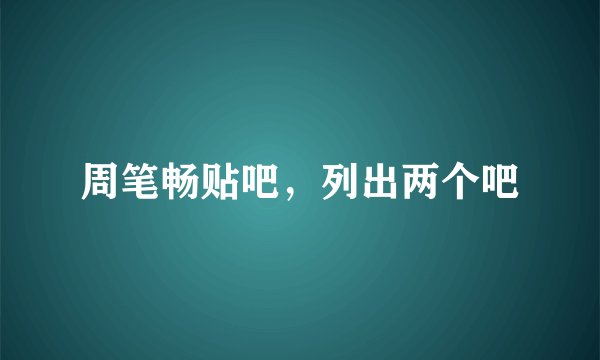 周笔畅贴吧，列出两个吧