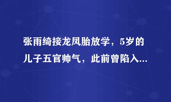 张雨绮接龙凤胎放学，5岁的儿子五官帅气，此前曾陷入代孕风波