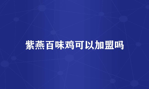 紫燕百味鸡可以加盟吗