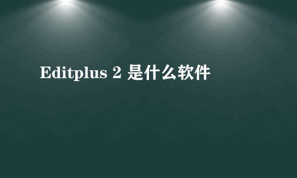 Editplus 2 是什么软件