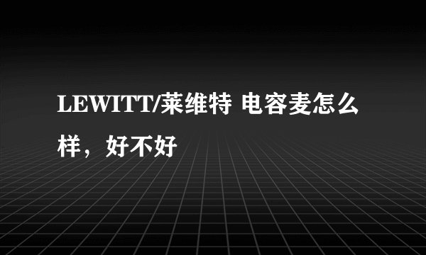 LEWITT/莱维特 电容麦怎么样，好不好