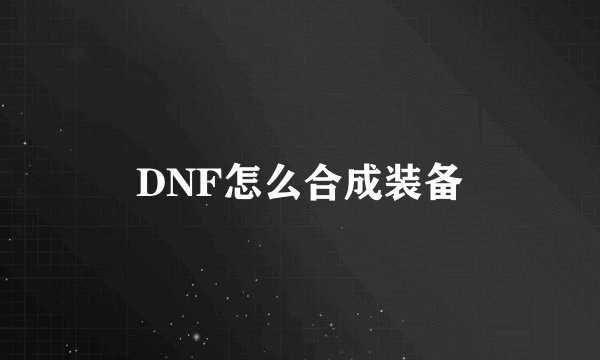 DNF怎么合成装备