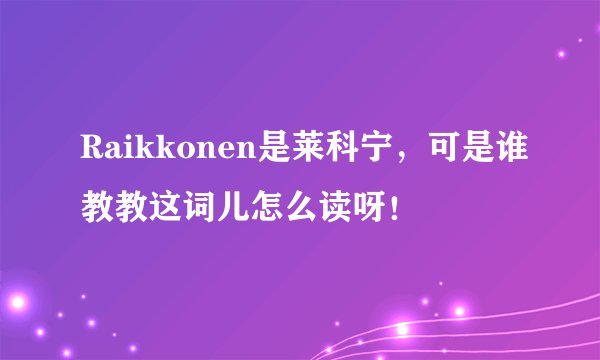 Raikkonen是莱科宁，可是谁教教这词儿怎么读呀！