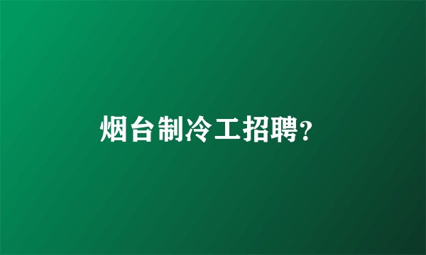 烟台制冷工招聘？