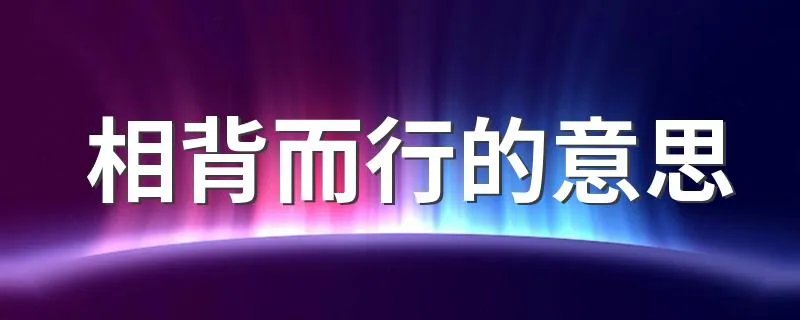 相背而行的意思 相背而行是什么意思