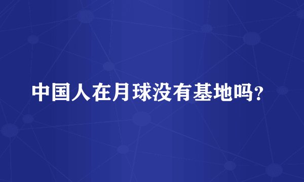 中国人在月球没有基地吗？