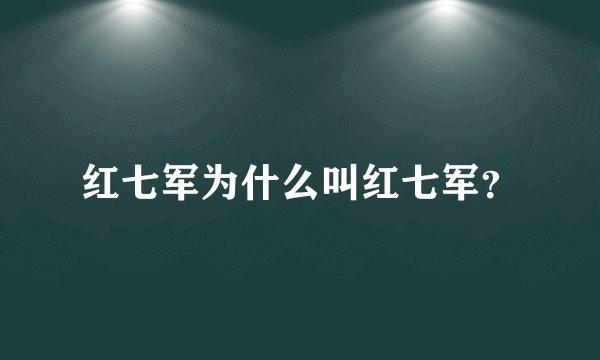 红七军为什么叫红七军？