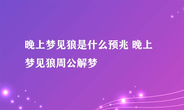晚上梦见狼是什么预兆 晚上梦见狼周公解梦