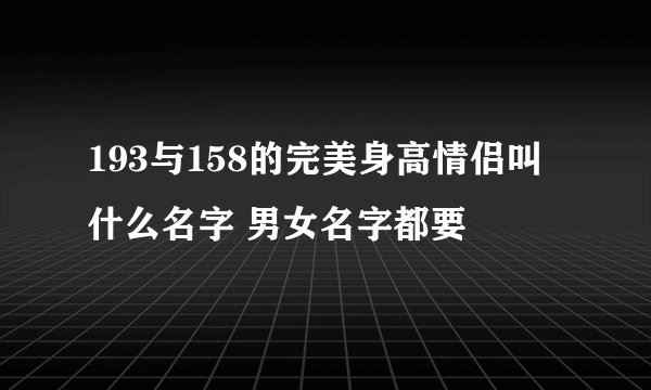 193与158的完美身高情侣叫什么名字 男女名字都要