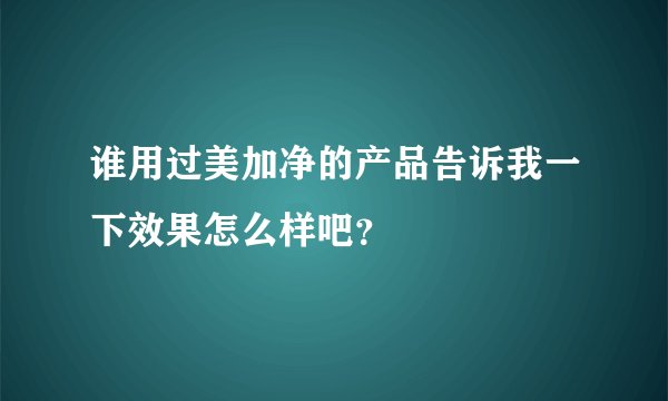 谁用过美加净的产品告诉我一下效果怎么样吧？