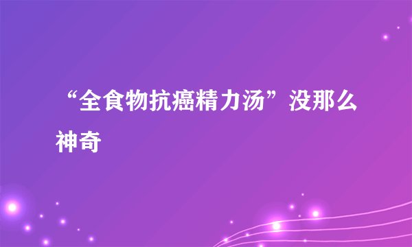 “全食物抗癌精力汤”没那么神奇