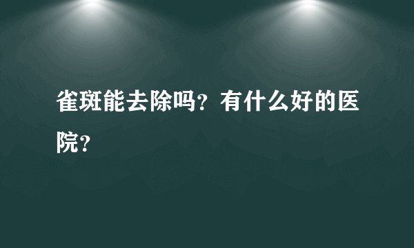 雀斑能去除吗？有什么好的医院？