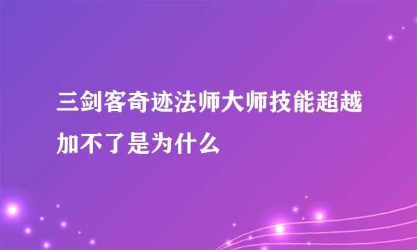 三剑客奇迹法师大师技能超越加不了是为什么