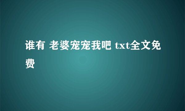 谁有 老婆宠宠我吧 txt全文免费