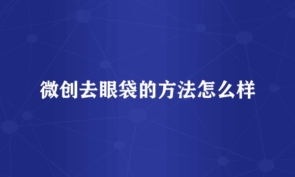 微创去眼袋的方法怎么样