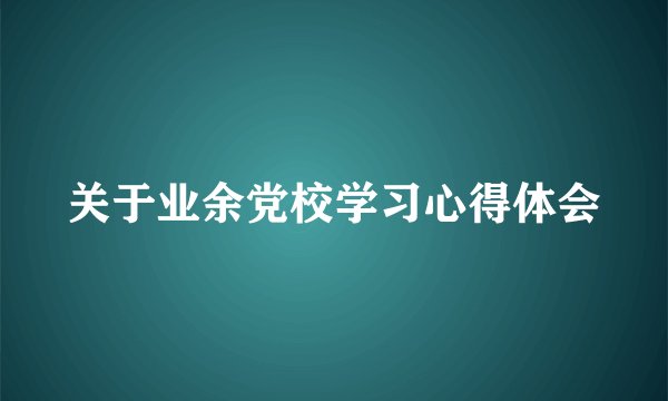 关于业余党校学习心得体会