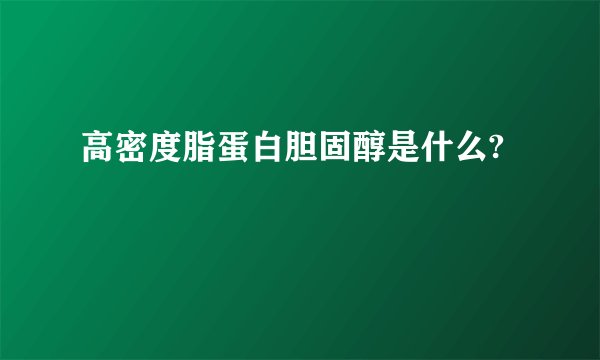 高密度脂蛋白胆固醇是什么?