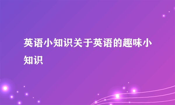 英语小知识关于英语的趣味小知识