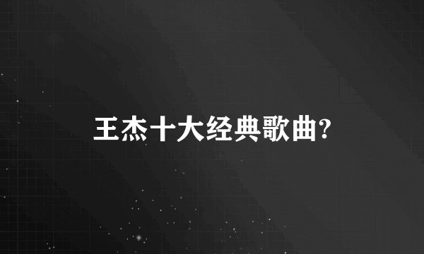 王杰十大经典歌曲?