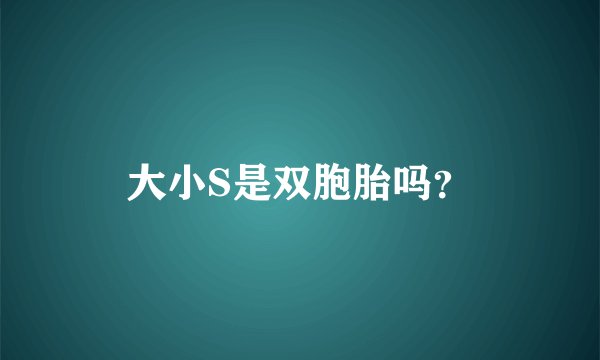 大小S是双胞胎吗？