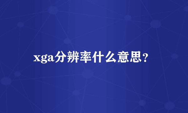 xga分辨率什么意思？
