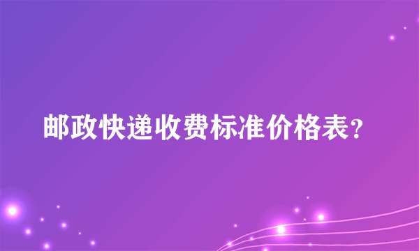 邮政快递收费标准价格表？