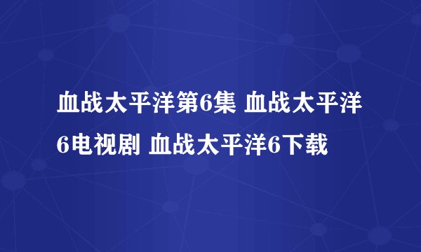 血战太平洋第6集 血战太平洋6电视剧 血战太平洋6下载